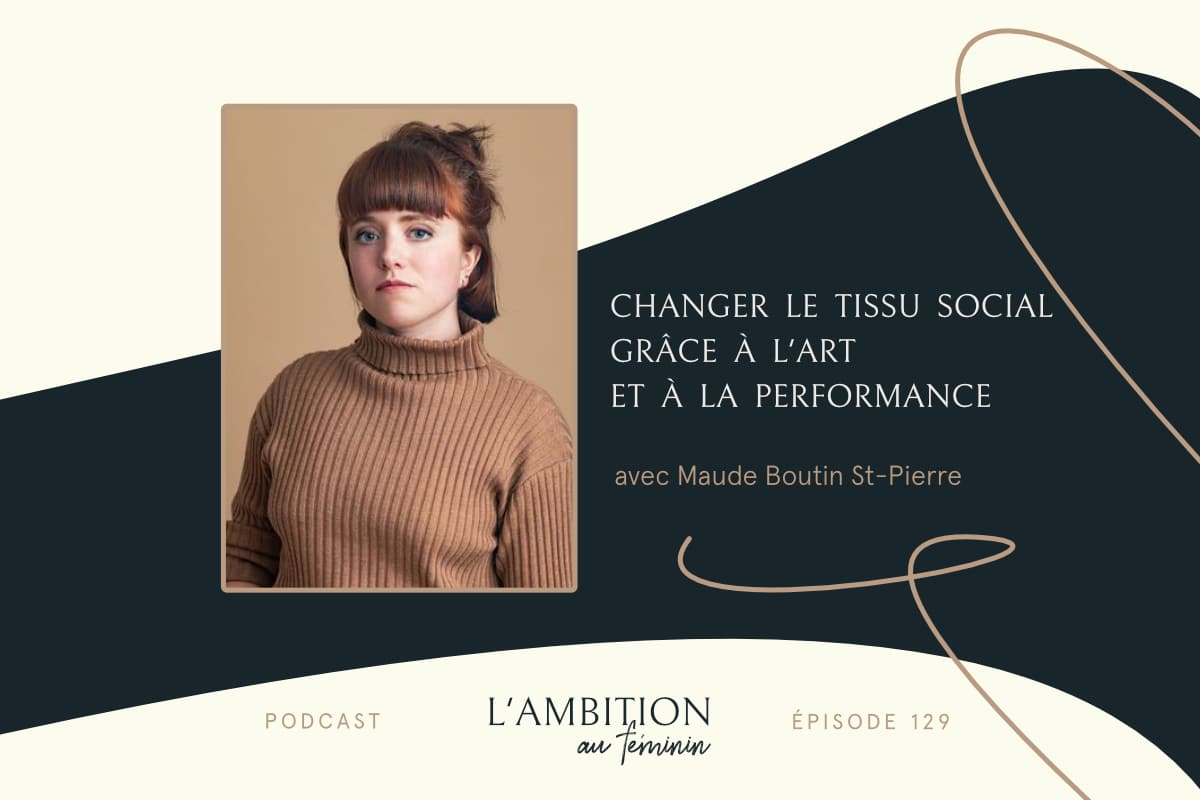 Ep. 129 Changer le tissu social grâce à l’art et la performance avec Maude Boutin St-Pierre